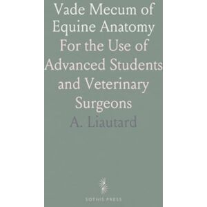 A., Liautard Vade Mecum of Equine Anatomy: For the Use of Advanced Students and Veterinary Surgeons A., Liautard Vade Mecum of Equine Anatomy: For the Use of Advanced Students and Veterinary Surgeons