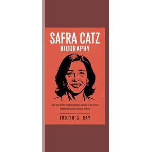 Ray, Judith G. SAFRA CATZ BIOGRAPHY: How One of the Most Powerful Women in Business Redefined Leadership at Oracle Ray, Judith G. SAFRA CATZ BIOGRAPHY: How One of the Most Powerful Women in Business Redefined Leadership at Oracle