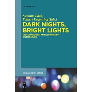 Dark Nights, Bright Lights: Night, Darkness, and Illumination in Literature: 50 (Buchreihe Der Anglia / Anglia Book Series, 50) Dark Nights, Bright Lights: Night, Darkness, and Illumination in Literature: 50 (Buchreihe Der Anglia / Anglia Book Series, 50)