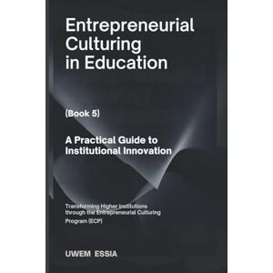Essia, Uwem ENTREPRENEURIAL CULTURING IN EDUCATION (Book 5): A Practical Guide to Institutional Innovation: Transforming Higher Institutions through the Entrepreneurial Culturing Program (ECP) Essia, Uwem ENTREPRENEURIAL CULTURING IN EDUCATION (Book 5): A Practical Guide to Institutional Innovation: Transforming Higher Institutions through the Entrepreneurial Culturing Program (ECP)