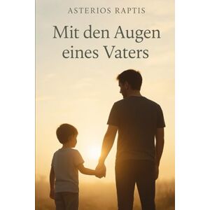 Raptis, Asterios Mit den Augen eines Vaters: Ein Vater. Ein Sohn. Und die Liebe, die bleibt. Raptis, Asterios Mit den Augen eines Vaters: Ein Vater. Ein Sohn. Und die Liebe, die bleibt.