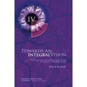 McNab, Peter Towards an Integral Vision: Using NLP & Ken Wilber's AQAL Model to Enhance Communication McNab, Peter Towards an Integral Vision: Using NLP & Ken Wilber's AQAL Model to Enhance Communication