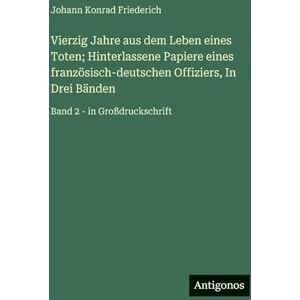 Friederich, Johann Konrad Vierzig Jahre aus dem Leben eines Toten; Hinterlassene Papiere eines französisch-deutschen Offiziers, In Drei Bänden: Band 2 in Großdruckschrift Friederich, Johann Konrad Vierzig Jahre aus dem Leben eines Toten; Hinterlassene Papiere eines französisch-deutschen Offiziers, In Drei Bänden: Band 2 in Großdruckschrift