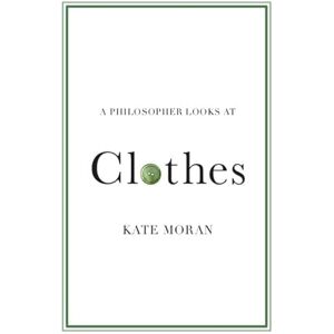 Moran, Kate A Philosopher Looks at Clothes Moran, Kate A Philosopher Looks at Clothes