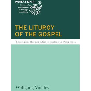 Vondey, Wolfgang The Liturgy of the Gospel: Theological Hermeneutics in Pentecostal Perspective (Word and Spirit: Pentecostal Investigations in Theology and History) Vondey, Wolfgang The Liturgy of the Gospel: Theological Hermeneutics in Pentecostal Perspective (Word and Spirit: Pentecostal Investigations in Theology and History)