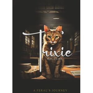 CLINE, G.H. Trixie: Le voyage d'un sauvage Basé sur une histoire vraie par CLINE, G.H. Trixie: Le voyage d'un sauvage Basé sur une histoire vraie par