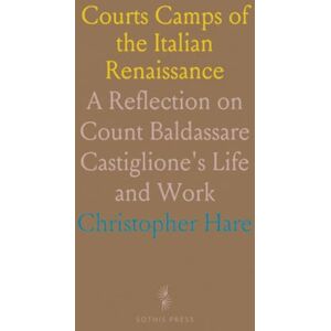 Christopher, Hare Courts Camps of the Italian Renaissance: A Reflection on Count Baldassare Castiglione's Life and Work Christopher, Hare Courts Camps of the Italian Renaissance: A Reflection on Count Baldassare Castiglione's Life and Work