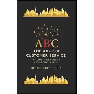 Scott The ABC's of Customer Service: An Actionable Guide to Exceptional Service Scott The ABC's of Customer Service: An Actionable Guide to Exceptional Service