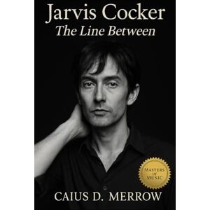 Merrow, Caius D. Jarvis Cocker: The Line Between: Jarvis Cocker and the Mechanics of Britpop, Class, and Cultural Theatre Merrow, Caius D. Jarvis Cocker: The Line Between: Jarvis Cocker and the Mechanics of Britpop, Class, and Cultural Theatre