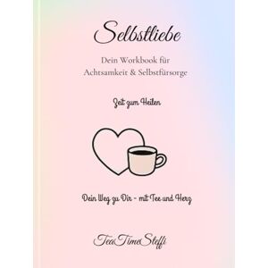 Steffi, TeaTime Selbstliebe – Dein Workbook für Achtsamkeit & Selbstfürsorge: Ein achtsamer Begleiter für deine persönliche Reise zu mehr Selbstannahme, innerer Ruhe & liebevoller Verbindung mit dir selbst. Steffi, TeaTime Selbstliebe – Dein Workbook für Achtsamkeit & Selbstfürsorge: Ein achtsamer Begleiter für deine persönliche Reise zu mehr Selbstannahme, innerer Ruhe & liebevoller Verbindung mit dir selbst.