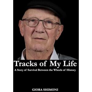 Shimoni, Giora Tracks of My Life: A Story of Survival Between the Wheels of History Shimoni, Giora Tracks of My Life: A Story of Survival Between the Wheels of History