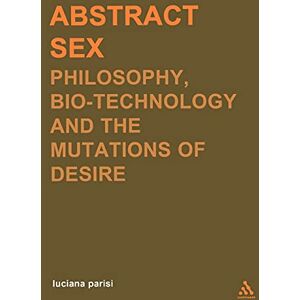 Parisi, Luciana Abstract Sex: Philosophy, Biotechnology and the Mutations of Desire (Transversals: New Directions in Philosophy) Parisi, Luciana Abstract Sex: Philosophy, Biotechnology and the Mutations of Desire (Transversals: New Directions in Philosophy)