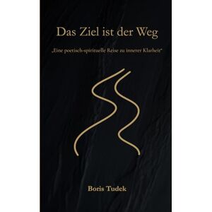 Tudek, Boris Das Ziel ist der Weg: Inspirationen für den Weg zu dir selbst Tudek, Boris Das Ziel ist der Weg: Inspirationen für den Weg zu dir selbst
