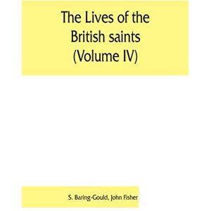 Baring-Gould, S The lives of the British saints (Volume IV); the saints of Wales and Cornwall and such Irish saints as have dedications in Britain Baring-Gould, S The lives of the British saints (Volume IV); the saints of Wales and Cornwall and such Irish saints as have dedications in Britain