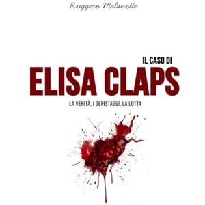 Malanotte, Ruggero Il caso Elisa Claps: La verità, i depistaggi, la lotta (I casi di cronaca che hanno sconvolto l'Italia) Malanotte, Ruggero Il caso Elisa Claps: La verità, i depistaggi, la lotta (I casi di cronaca che hanno sconvolto l'Italia)