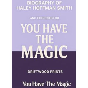 Prints, Driftwood Biography of Haley Hoffman Smith: And EXERCISES FOR YOU HAVE THE MAGIC Prints, Driftwood Biography of Haley Hoffman Smith: And EXERCISES FOR YOU HAVE THE MAGIC