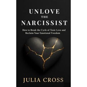Cross Unlove the Narcissist: How to Break the Cycle of Toxic Love and Re-claim Your Emotional Freedom Cross Unlove the Narcissist: How to Break the Cycle of Toxic Love and Re-claim Your Emotional Freedom