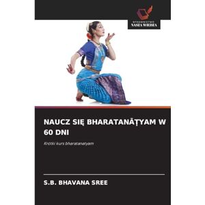 Bhavana Sree, S B Naucz SiĘ BharatanĀṬyam W 60 Dni: Krótki kurs bharatanatyam Bhavana Sree, S B Naucz SiĘ BharatanĀṬyam W 60 Dni: Krótki kurs bharatanatyam