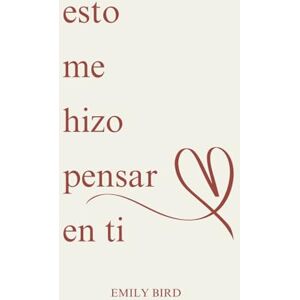 Bird, Emily esto me hizo pensar en ti: 1 (Poemas cortos de amor para él y para ella) Bird, Emily esto me hizo pensar en ti: 1 (Poemas cortos de amor para él y para ella)