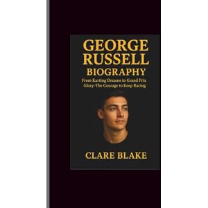 Blake, Clare George Russell Biography: From Karting Dreams to Grand Prix Glory-The Courage to Keep Racing Blake, Clare George Russell Biography: From Karting Dreams to Grand Prix Glory-The Courage to Keep Racing