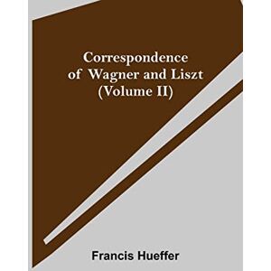 Hueffer, Francis Correspondence of Wagner and Liszt (Volume II) Hueffer, Francis Correspondence of Wagner and Liszt (Volume II)