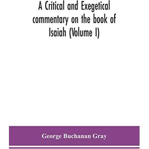 Buchanan Gray, George A critical and exegetical commentary on the book of Isaiah (Volume I) Buchanan Gray, George A critical and exegetical commentary on the book of Isaiah (Volume I)