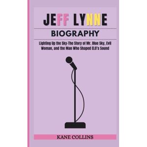 Collins, Kane JEFF LYNNE BIOGRAPHY: Lighting Up the Sky–The Story of Mr. Blue Sky, Evil Woman, and the Man Who Shaped ELO’s Sound Collins, Kane JEFF LYNNE BIOGRAPHY: Lighting Up the Sky–The Story of Mr. Blue Sky, Evil Woman, and the Man Who Shaped ELO’s Sound