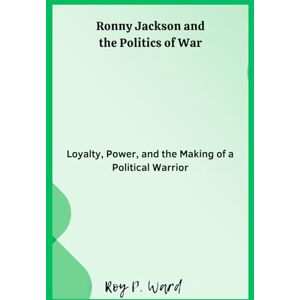 Ward, Roy p. Ronny Jackson and the Politics of War: Loyalty, Power, and the Making of a Political Warrior Ward, Roy p. Ronny Jackson and the Politics of War: Loyalty, Power, and the Making of a Political Warrior
