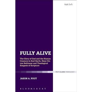 Fout, Jason A. Fully Alive: The Glory of God and the Human Creature in Karl Barth, Hans Urs von Balthasar and Theological Exegesis of Scripture Fout, Jason A. Fully Alive: The Glory of God and the Human Creature in Karl Barth, Hans Urs von Balthasar and Theological Exegesis of Scripture