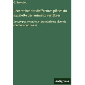 Breschet, G Recherches sur différentes pièces du squelette des animaux vertébrés: Encore peu connues, et sur plusieurs vices de conformation des os Breschet, G Recherches sur différentes pièces du squelette des animaux vertébrés: Encore peu connues, et sur plusieurs vices de conformation des os