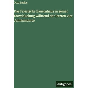 Lasius, Otto Das Friesische Bauernhaus in seiner Entwickelung während der letzten vier Jahrhunderte Lasius, Otto Das Friesische Bauernhaus in seiner Entwickelung während der letzten vier Jahrhunderte