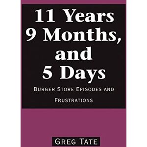 Tate, Greg 11 Years 9 Months, and 5 Days: Burger Store Episodes and Frustrations Tate, Greg 11 Years 9 Months, and 5 Days: Burger Store Episodes and Frustrations