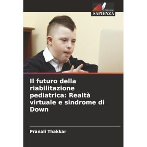 Thakkar, Pranali Il futuro della riabilitazione pediatrica: Realtà virtuale e sindrome di Down Thakkar, Pranali Il futuro della riabilitazione pediatrica: Realtà virtuale e sindrome di Down