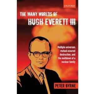 Byrne, Peter The Many Worlds of Hugh Everett Iii: Multiple Universes, Mutual Assured Destruction, And The Meltdown Of A Nuclear Family Byrne, Peter The Many Worlds of Hugh Everett Iii: Multiple Universes, Mutual Assured Destruction, And The Meltdown Of A Nuclear Family