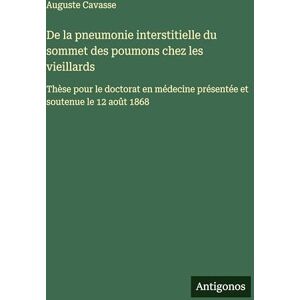 Cavasse, Auguste De la pneumonie interstitielle du sommet des poumons chez les vieillards: Thèse pour le doctorat en médecine présentée et soutenue le 12 août 1868 Cavasse, Auguste De la pneumonie interstitielle du sommet des poumons chez les vieillards: Thèse pour le doctorat en médecine présentée et soutenue le 12 août 1868