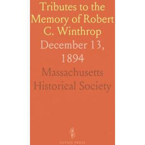 Massachusetts Historical, Society Tributes to the Memory of Robert C. Winthrop: December 13, 1894 Massachusetts Historical, Society Tributes to the Memory of Robert C. Winthrop: December 13, 1894