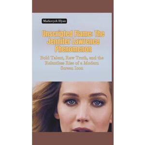 Elyan, Markovych UNSCRIPTED FLAME: The Jennifer Lawrence Phenomenon—Bold Talent, Raw Truth, and the Relentless Rise of a Modern Screen Icon Elyan, Markovych UNSCRIPTED FLAME: The Jennifer Lawrence Phenomenon—Bold Talent, Raw Truth, and the Relentless Rise of a Modern Screen Icon