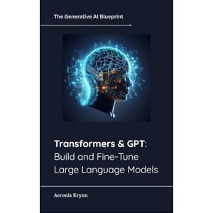 Krynn, Aeronis Transformers & GPT: Build and Fine-Tune Large Language Models (The Generative AI Blueprint) Krynn, Aeronis Transformers & GPT: Build and Fine-Tune Large Language Models (The Generative AI Blueprint)