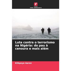 Aaron, Kiikpoye Luta contra o terrorismo na Nigéria: do pau à cenoura e mais além Aaron, Kiikpoye Luta contra o terrorismo na Nigéria: do pau à cenoura e mais além