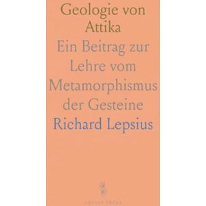 Richard, Lepsius Geologie von Attika: Ein Beitrag zur Lehre vom Metamorphismus der Gesteine Richard, Lepsius Geologie von Attika: Ein Beitrag zur Lehre vom Metamorphismus der Gesteine