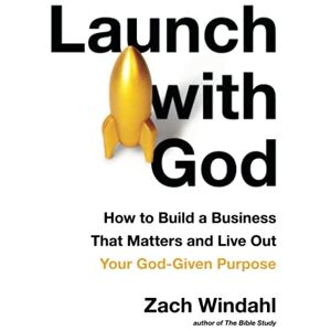 Windahl, Zach Launch with God: How to Build a Business That Matters and Live Out Your God-Given Purpose Windahl, Zach Launch with God: How to Build a Business That Matters and Live Out Your God-Given Purpose