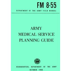 Department of the Army, Headquarters Army Medical Service Planning Guide (Department of the Army Feild Manual FM 8-55): October 1960 Department of the Army, Headquarters Army Medical Service Planning Guide (Department of the Army Feild Manual FM 8-55): October 1960