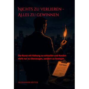 Meyer, Alexander Nichts zu verlieren Alles zu gewinnen: Die Kunst mit Haltung zu verkaufen und Kunden nicht nur zu überzeugen, sondern zu bewegen. Meyer, Alexander Nichts zu verlieren Alles zu gewinnen: Die Kunst mit Haltung zu verkaufen und Kunden nicht nur zu überzeugen, sondern zu bewegen.