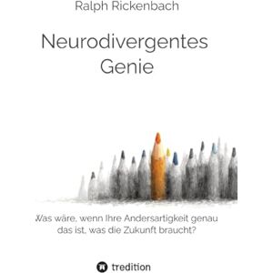Rickenbach, Ralph Neurodivergentes Genie: Was wäre, wenn Ihre Andersartigkeit genau das ist, was die Zukunft braucht? Rickenbach, Ralph Neurodivergentes Genie: Was wäre, wenn Ihre Andersartigkeit genau das ist, was die Zukunft braucht?
