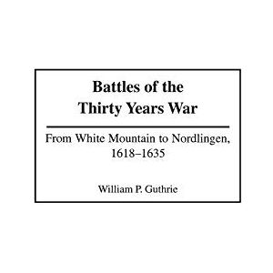 William P. Guthrie Battles of the Thirty Years War: From White Mountain to Nordlingen, 1618-1635: 213 (Contributions in Military Studies) William P. Guthrie Battles of the Thirty Years War: From White Mountain to Nordlingen, 1618-1635: 213 (Contributions in Military Studies)