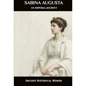 Seraphine, Isabella S. Sabina Augusta: An Imperial Journey: Ancient Historical Women (ANCIENT HISTORICAL WOMEN: The Forgotten Queens, Warriors, and Visionaries Who Built Civilization) Seraphine, Isabella S. Sabina Augusta: An Imperial Journey: Ancient Historical Women (ANCIENT HISTORICAL WOMEN: The Forgotten Queens, Warriors, and Visionaries Who Built Civilization)
