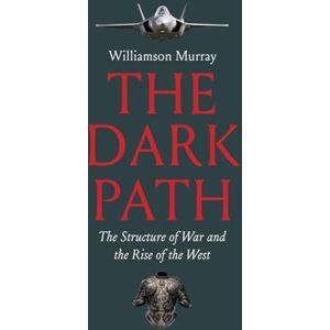 Williamson Murray The Dark Path: The Structure of War and the Rise of the West Williamson Murray The Dark Path: The Structure of War and the Rise of the West