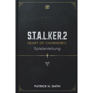 Smith, Patrick H. S.T.A.L.K.E.R. 2: Heart of Chornobyl Spielanleitung: Ihr unverzichtbares Handbuch für Überleben, Geheimnisse, Entscheidungen und das Herz der Zone Smith, Patrick H. S.T.A.L.K.E.R. 2: Heart of Chornobyl Spielanleitung: Ihr unverzichtbares Handbuch für Überleben, Geheimnisse, Entscheidungen und das Herz der Zone