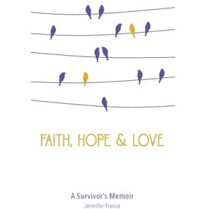 France, Jennifer Faith, Hope & Love: A Survivor's Memoir France, Jennifer Faith, Hope & Love: A Survivor's Memoir