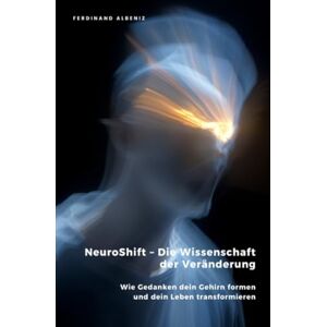 Albeniz, Ferdinand NeuroShift – Die Wissenschaft der Veränderung: Wie Gedanken dein Gehirn formen und dein Leben transformieren Albeniz, Ferdinand NeuroShift – Die Wissenschaft der Veränderung: Wie Gedanken dein Gehirn formen und dein Leben transformieren